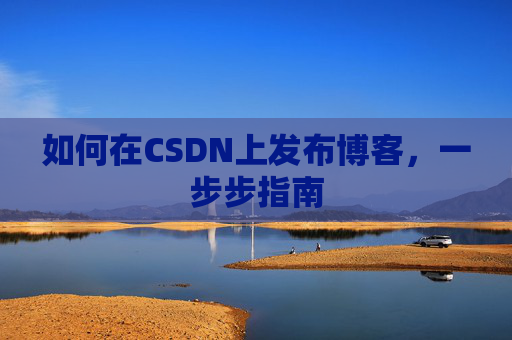 如何在CSDN上发布博客，一步步指南